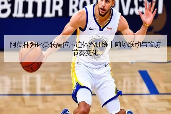 阿莫林强化曼联高位压迫体系训练中前场联动与攻防节奏变化