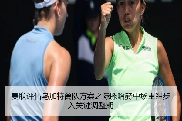 曼联评估乌加特离队方案之际滕哈赫中场重组步入关键调整期