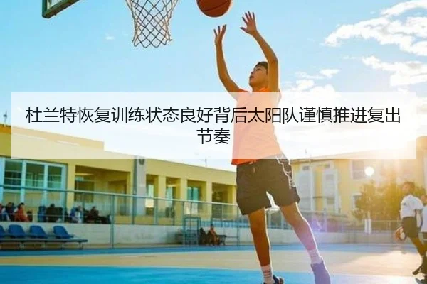 杜兰特恢复训练状态良好背后太阳队谨慎推进复出节奏