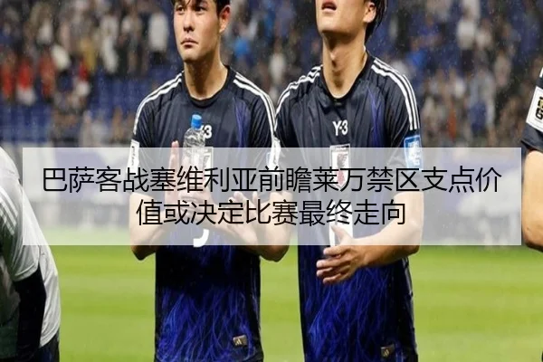 巴萨客战塞维利亚前瞻莱万禁区支点价值或决定比赛最终走向